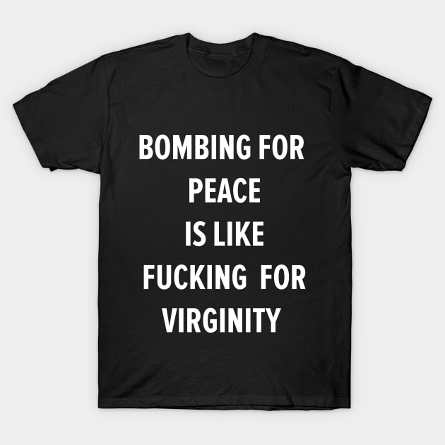 Bombing For Peace Is Like Fucking For Virginity T-Shirt by Boogosh